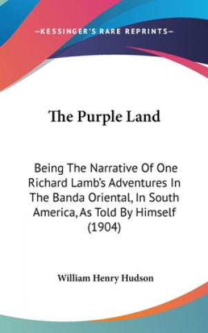 Carte The Purple Land: Being The Narrative Of One Richard Lamb's Adventures In The Banda Oriental, In South America, As Told By Himself (1904 William Henry Hudson