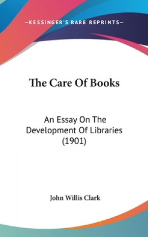 Książka The Care Of Books: An Essay On The Development Of Libraries (1901) John Willis Clark