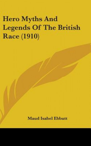 Książka Hero Myths And Legends Of The British Race (1910) Maud Isabel Ebbutt