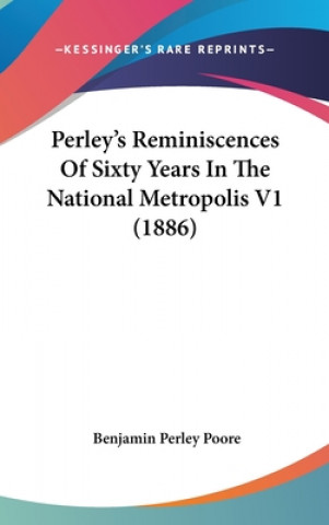 Buch Perley's Reminiscences Of Sixty Years In The National Metropolis V1 (1886) Benjamin Perley Poore