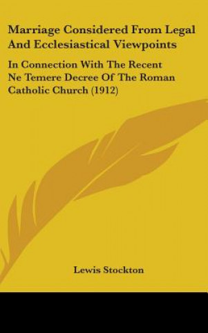 Knjiga Marriage Considered From Legal And Ecclesiastical Viewpoints: In Connection With The Recent Ne Temere Decree Of The Roman Catholic Church (1912) Lewis Stockton