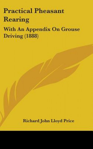 Kniha Practical Pheasant Rearing: With An Appendix On Grouse Driving (1888) Richard John Lloyd Price