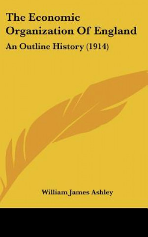 Książka The Economic Organization Of England: An Outline History (1914) William James Ashley