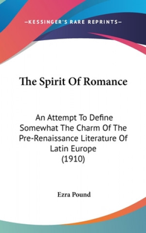 Kniha The Spirit Of Romance: An Attempt To Define Somewhat The Charm Of The Pre-Renaissance Literature Of Latin Europe (1910) Ezra Pound