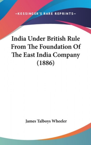 Book India Under British Rule From The Foundation Of The East India Company (1886) James Talboys Wheeler