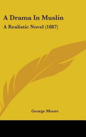 Kniha A Drama In Muslin: A Realistic Novel (1887) George Moore