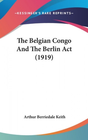 Kniha The Belgian Congo And The Berlin Act (1919) Arthur Berriedale Keith
