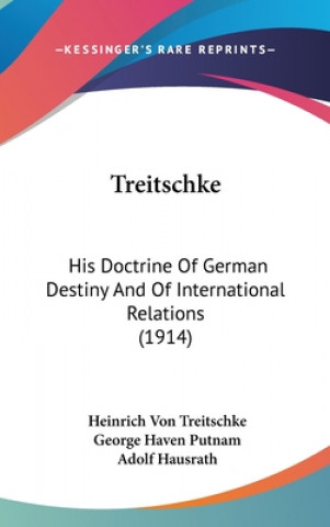 Книга Treitschke: His Doctrine Of German Destiny And Of International Relations (1914) Heinrich Von Treitschke