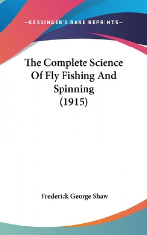 Książka The Complete Science of Fly Fishing and Spinning (1915) Frederick George Shaw