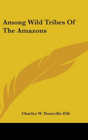 Kniha Among Wild Tribes of the Amazons Charles W. Domville-Fife