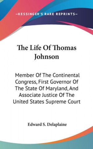 Kniha The Life of Thomas Johnson: Member of the Continental Congress, First Governor of the State of Maryland, and Associate Justice of the United State Edward S. Delaplaine