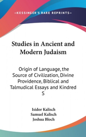 Kniha Studies in Ancient and Modern Judaism: Origin of Language, the Source of Civilization, Divine Providence, Biblical and Talmudical Essays and Kindred S Isidor Kalisch