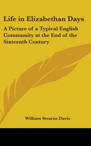 Kniha Life in Elizabethan Days: A Picture of a Typical English Community at the End of the Sixteenth Century William Stearns Davis