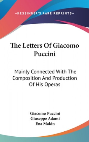 Книга The Letters of Giacomo Puccini: Mainly Connected with the Composition and Production of His Operas Giacomo Puccini