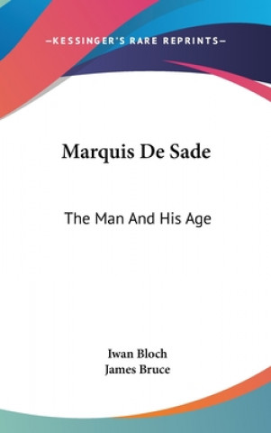 Kniha Marquis De Sade: The Man And His Age: Studies In The History Of The Culture And Morals Of The Eighteenth Century Iwan Bloch