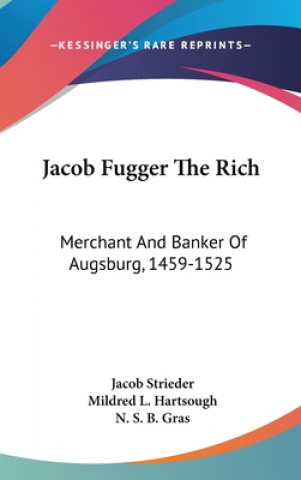 Carte Jacob Fugger the Rich: Merchant and Banker of Augsburg, 1459-1525 Jacob Strieder