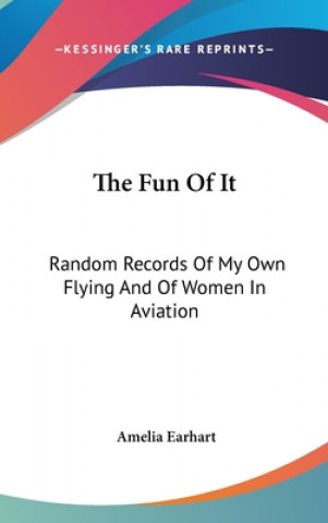Książka The Fun of It: Random Records of My Own Flying and of Women in Aviation Amelia Earhart