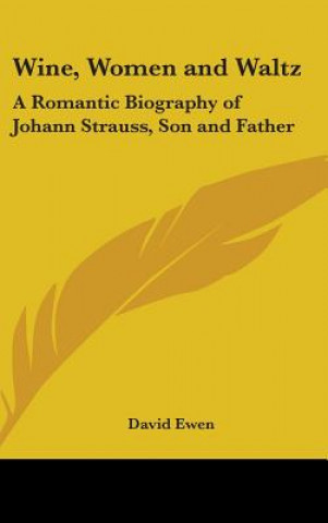 Kniha Wine, Women and Waltz: A Romantic Biography of Johann Strauss, Son and Father David Ewen