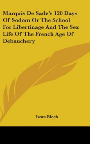 Kniha Marquis de Sade's 120 Days of Sodom or the School for Libertinage and the Sex Life of the French Age of Debauchery Iwan Bloch