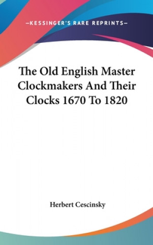 Kniha The Old English Master Clockmakers and Their Clocks 1670 to 1820 Herbert Cescinsky