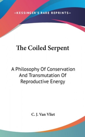 Könyv The Coiled Serpent: A Philosophy of Conservation and Transmutation of Reproductive Energy C. J. Van Vliet