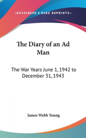 Kniha The Diary of an Ad Man: The War Years June 1, 1942 to December 31, 1943 James Webb Young
