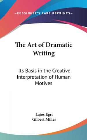 Kniha The Art of Dramatic Writing: Its Basis in the Creative Interpretation of Human Motives Lajos Egri