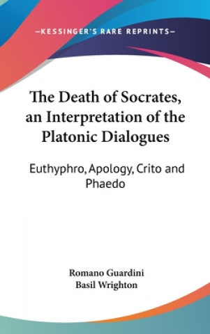 Kniha The Death of Socrates, an Interpretation of the Platonic Dialogues: Euthyphro, Apology, Crito and Phaedo Romano Guardini