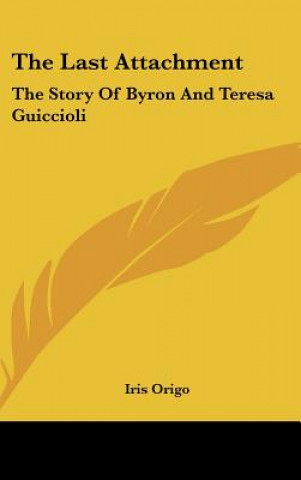 Boek The Last Attachment: The Story of Byron and Teresa Guiccioli Origo  Iris  Marchesa