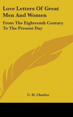 Könyv Love Letters of Great Men and Women: From the Eighteenth Century to the Present Day C. H. Charles