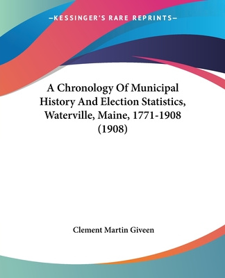 Kniha A Chronology Of Municipal History And Election Statistics, Waterville, Maine, 1771-1908 (1908) Clement Martin Giveen