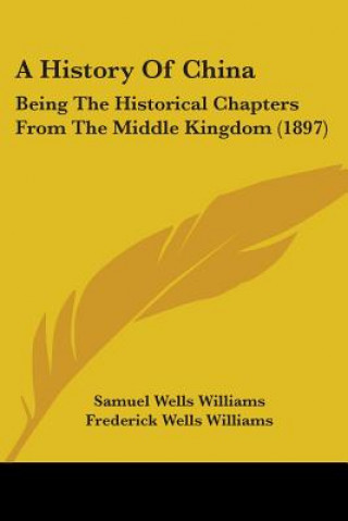 Kniha A History Of China: Being The Historical Chapters From The Middle Kingdom (1897) Samuel Wells Williams