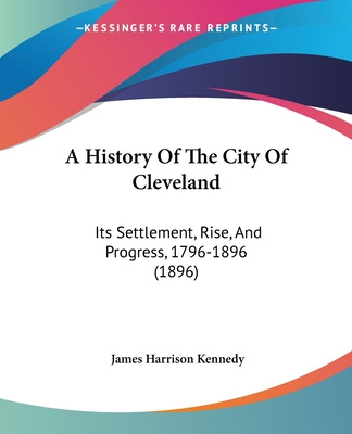 Carte A History Of The City Of Cleveland: Its Settlement, Rise, And Progress, 1796-1896 (1896) James Harrison Kennedy
