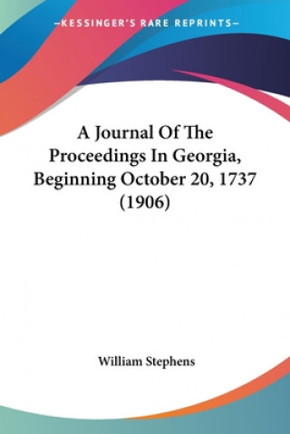 Buch A Journal Of The Proceedings In Georgia, Beginning October 20, 1737 (1906) William Stephens