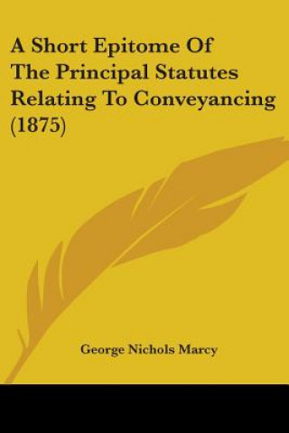 Carte A Short Epitome Of The Principal Statutes Relating To Conveyancing (1875) George Nichols Marcy