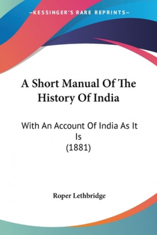 Kniha A Short Manual Of The History Of India: With An Account Of India As It Is (1881) Roper Lethbridge