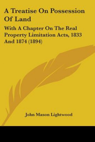 Carte A Treatise On Possession Of Land: With A Chapter On The Real Property Limitation Acts, 1833 And 1874 (1894) John Mason Lightwood