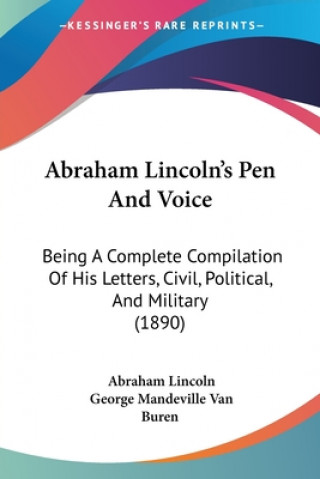 Buch Abraham Lincoln's Pen And Voice: Being A Complete Compilation Of His Letters, Civil, Political, And Military (1890) Abraham Lincoln