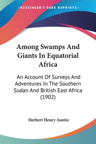 Carte Among Swamps And Giants In Equatorial Africa: An Account Of Surveys And Adventures In The Southern Sudan And British East Africa (1902) Herbert Henry Austin