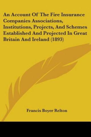 Kniha An Account Of The Fire Insurance Companies Associations, Institutions, Projects, And Schemes Established And Projected In Great Britain And Ireland (1 Francis Boyer Relton