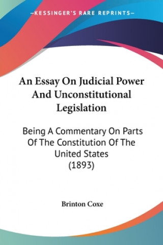 Buch An Essay On Judicial Power And Unconstitutional Legislation: Being A Commentary On Parts Of The Constitution Of The United States (1893) Brinton Coxe