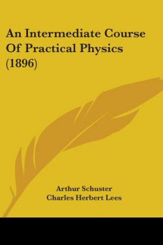 Kniha An Intermediate Course Of Practical Physics (1896) Arthur Schuster