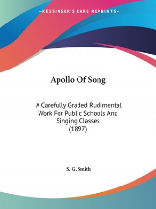 Книга Apollo Of Song: A Carefully Graded Rudimental Work For Public Schools And Singing Classes (1897) S. G. Smith