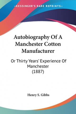 Buch Autobiography Of A Manchester Cotton Manufacturer: Or Thirty Years' Experience Of Manchester (1887) Henry S. Gibbs