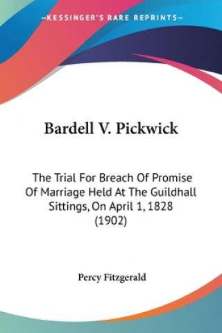 Kniha Bardell V. Pickwick: The Trial For Breach Of Promise Of Marriage Held At The Guildhall Sittings, On April 1, 1828 (1902) Percy Fitzgerald