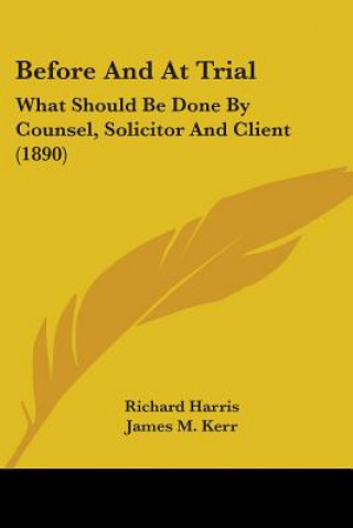 Könyv Before And At Trial: What Should Be Done By Counsel, Solicitor And Client (1890) Richard Harris