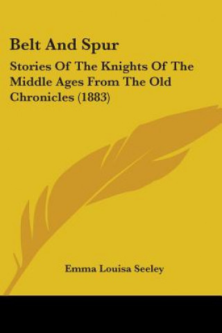 Book Belt And Spur: Stories Of The Knights Of The Middle Ages From The Old Chronicles (1883) Emma Louisa Seeley