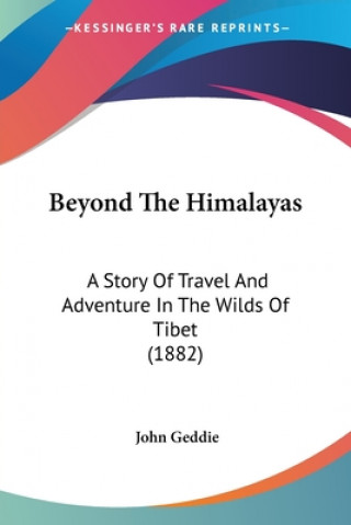 Kniha Beyond The Himalayas: A Story Of Travel And Adventure In The Wilds Of Tibet (1882) John Geddie
