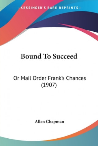 Kniha Bound To Succeed: Or Mail Order Frank's Chances (1907) Allen Chapman