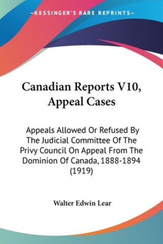 Kniha Canadian Reports V10, Appeal Cases: Appeals Allowed Or Refused By The Judicial Committee Of The Privy Council On Appeal From The Dominion Of Canada, 1 Walter Edwin Lear